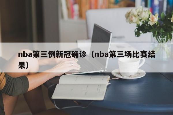 nba第三例新冠确诊(nba第三场比赛结果)