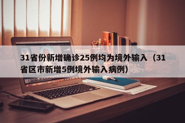 31省份新增确诊25例均为境外输入(31省区市新增5例境外输入病例)