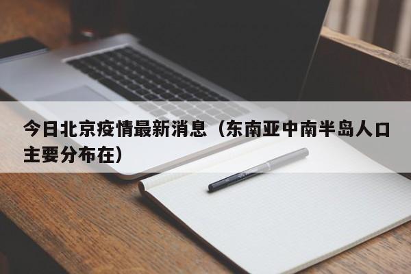 今日北京疫情最新消息(东南亚中南半岛人口主要分布在)