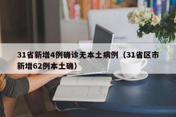 31省新增4例确诊无本土病例(31省区市新增62例本土确)