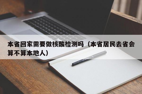 本省回家需要做核酸检测吗(本省居民去省会算不算本地人)