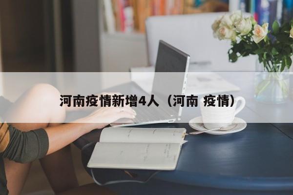 河南疫情新增4人(河南 疫情)