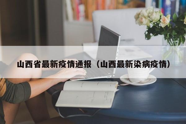 山西省最新疫情通报(山西最新染病疫情)