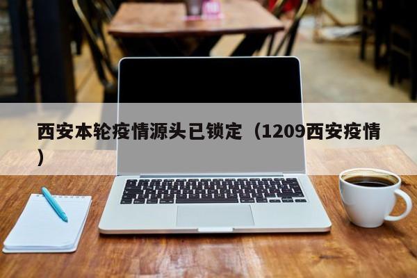 西安本轮疫情源头已锁定(1209西安疫情)