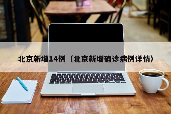 北京新增14例(北京新增确诊病例详情)