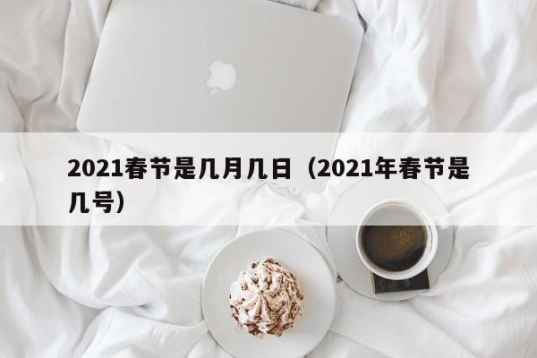 2021春节是几月几日(2021年春节是几号)