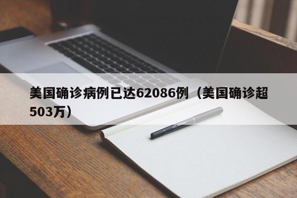 美国确诊病例已达62086例(美国确诊超503万)