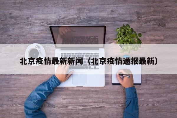 北京疫情最新新闻(北京疫情通报最新)