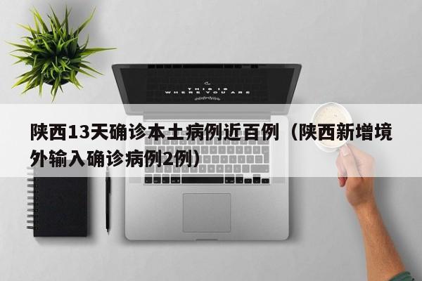 陕西13天确诊本土病例近百例(陕西新增境外输入确诊病例2例)