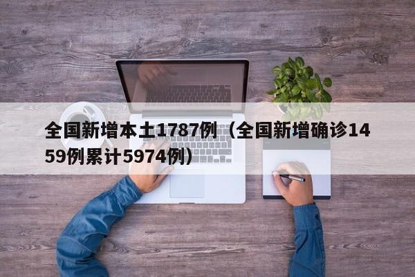全国新增本土1787例(全国新增确诊1459例累计5974例)