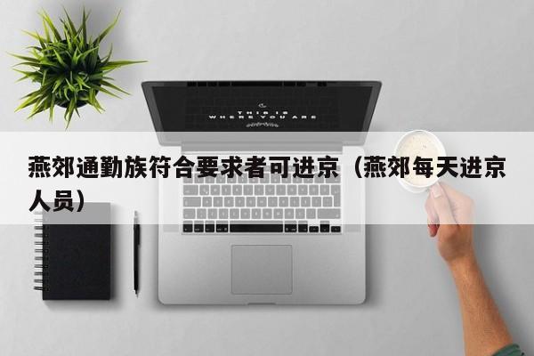 燕郊通勤族符合要求者可进京(燕郊每天进京人员)