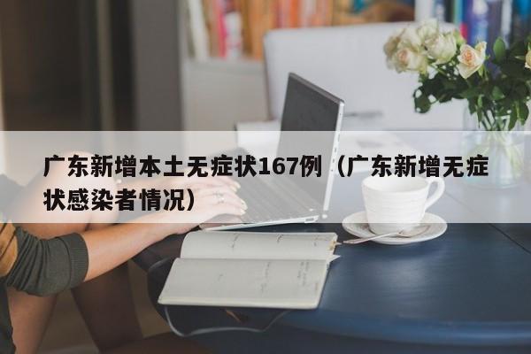 广东新增本土无症状167例(广东新增无症状感染者情况)
