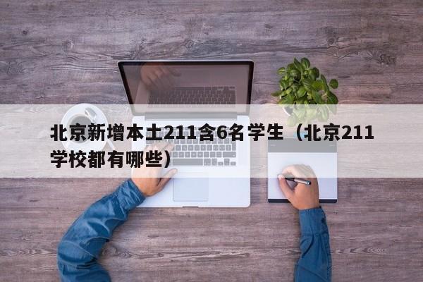 北京新增本土211含6名学生(北京211学校都有哪些)