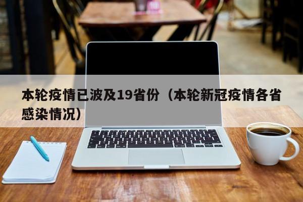 本轮疫情已波及19省份(本轮新冠疫情各省感染情况)