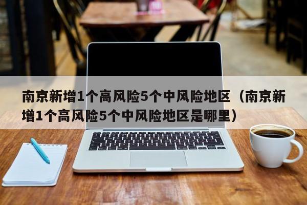 南京新增1个高风险5个中风险地区(南京新增1个高风险5个中风险地区是哪里)