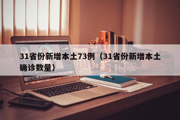 31省份新增本土73例(31省份新增本土确诊数量)