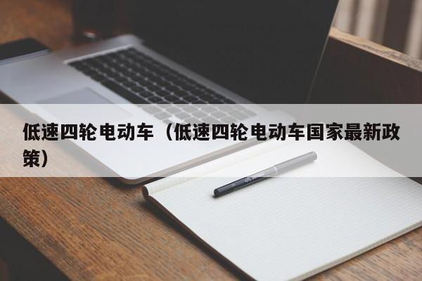 低速四轮电动车(低速四轮电动车国家最新政策)