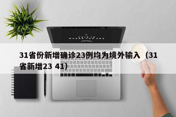 31省份新增确诊23例均为境外输入(31省新增23 41)