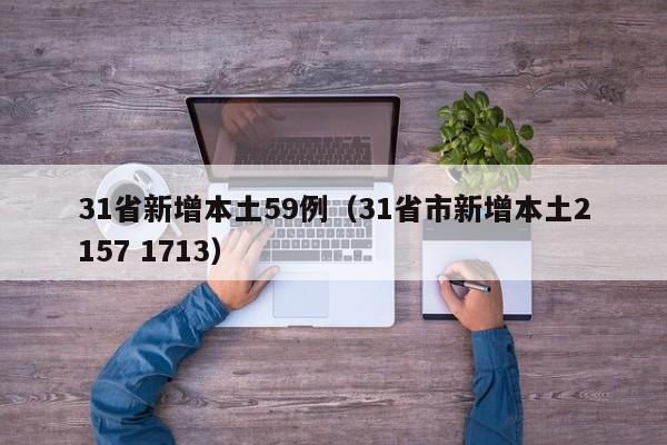 31省新增本土59例(31省市新增本土2157 1713)