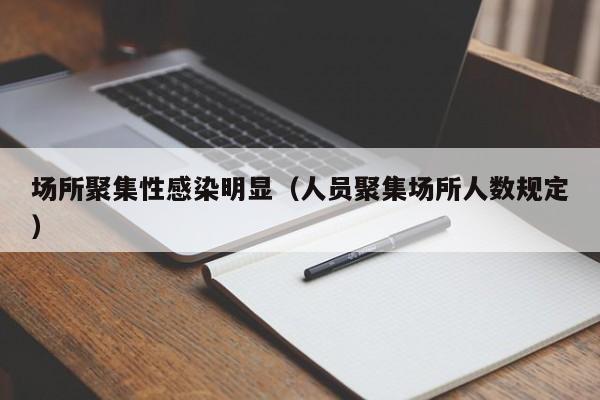 场所聚集性感染明显(人员聚集场所人数规定)