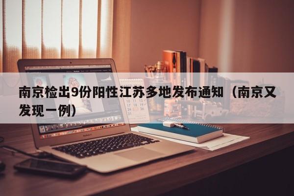 南京检出9份阳性江苏多地发布通知(南京又发现一例)