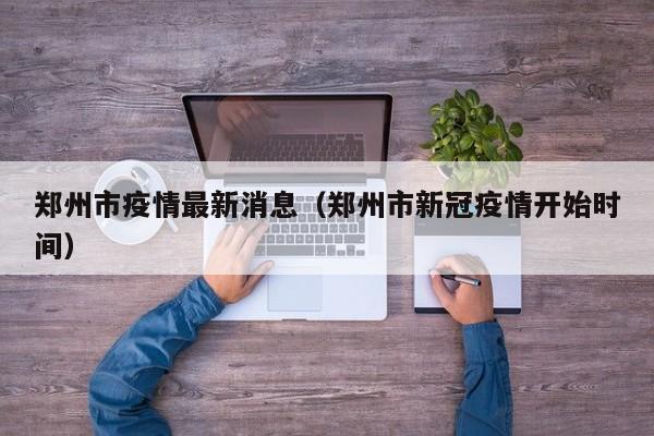 郑州市疫情最新消息(郑州市新冠疫情开始时间)