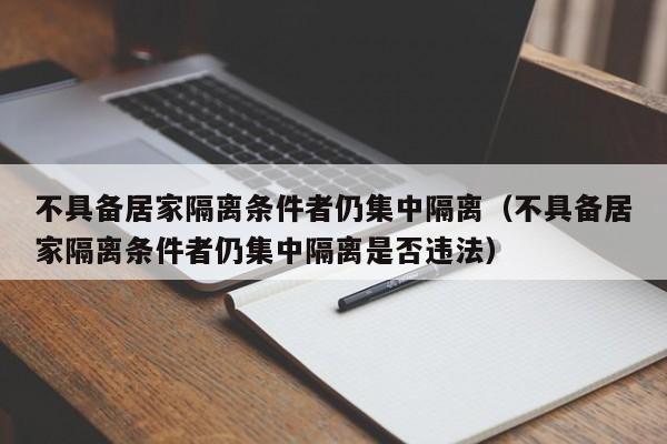 不具备居家隔离条件者仍集中隔离(不具备居家隔离条件者仍集中隔离是否违法)