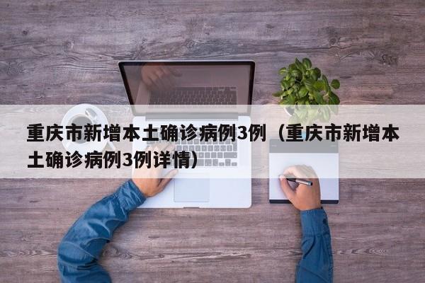 重庆市新增本土确诊病例3例(重庆市新增本土确诊病例3例详情)