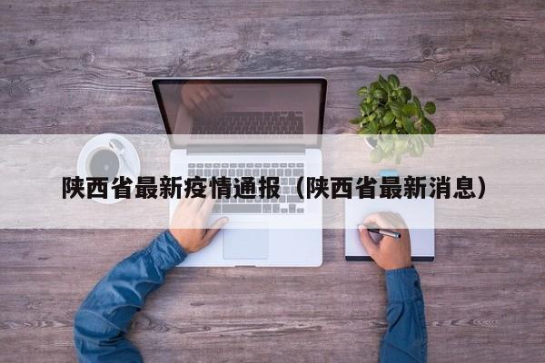 陕西省最新疫情通报(陕西省最新消息)