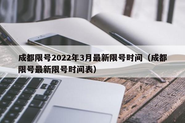 成都限号2022年3月最新限号时间(成都限号最新限号时间表)