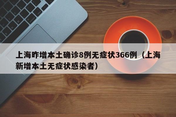上海昨增本土确诊8例无症状366例(上海新增本土无症状感染者)