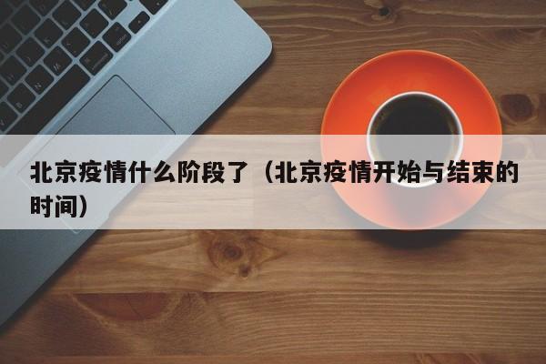 北京疫情什么阶段了(北京疫情开始与结束的时间)