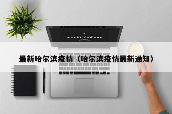 最新哈尔滨疫情(哈尔滨疫情最新通知)