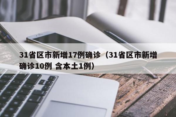 31省区市新增17例确诊(31省区市新增确诊10例 含本土1例)