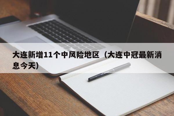 大连新增11个中风险地区(大连中冠最新消息今天)
