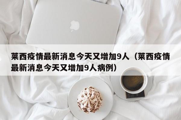 莱西疫情最新消息今天又增加9人(莱西疫情最新消息今天又增加9人病例)