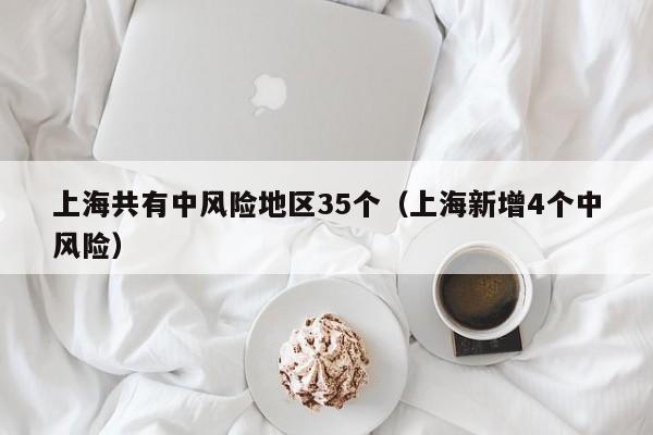 上海共有中风险地区35个(上海新增4个中风险)
