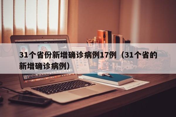 31个省份新增确诊病例17例(31个省的新增确诊病例)