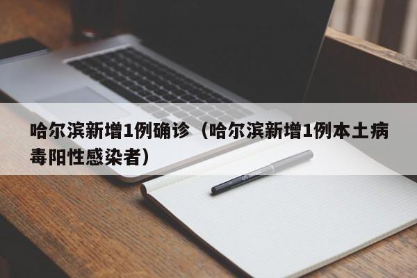 哈尔滨新增1例确诊(哈尔滨新增1例本土病毒阳性感染者)