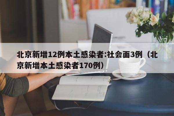 北京新增12例本土感染者:社会面3例(北京新增本土感染者170例)