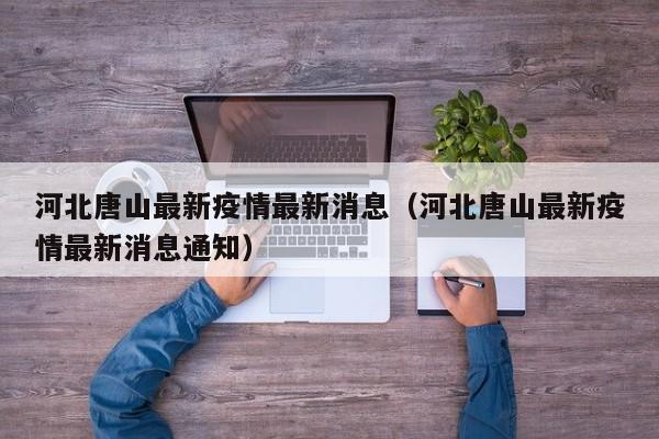 河北唐山最新疫情最新消息(河北唐山最新疫情最新消息通知)