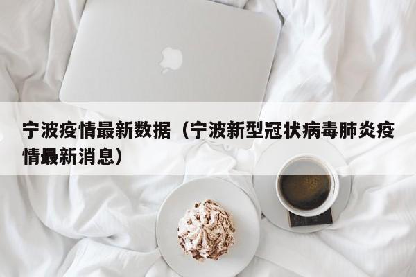 宁波疫情最新数据(宁波新型冠状病毒肺炎疫情最新消息)