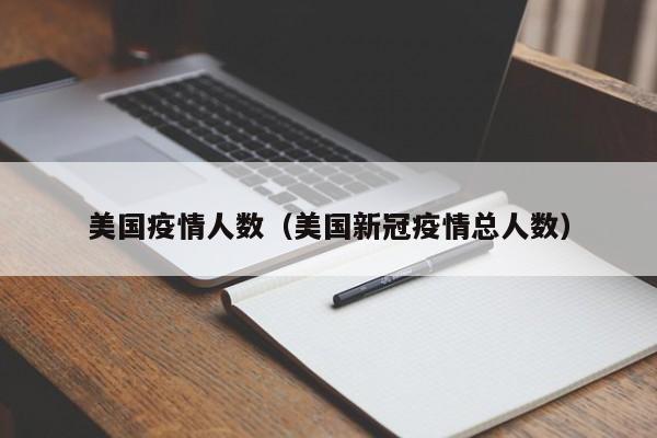 美国疫情人数(美国新冠疫情总人数)
