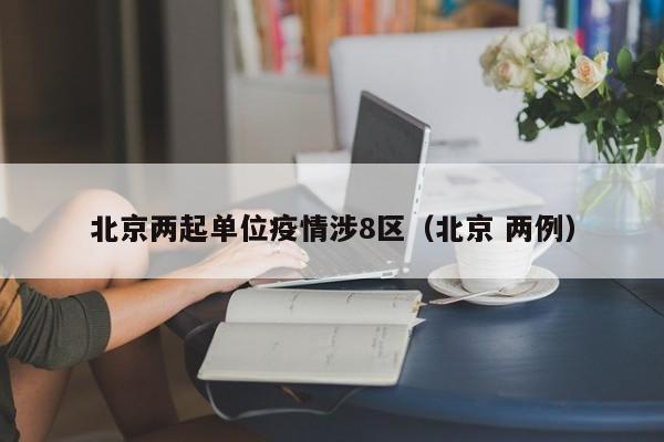 北京两起单位疫情涉8区(北京 两例)