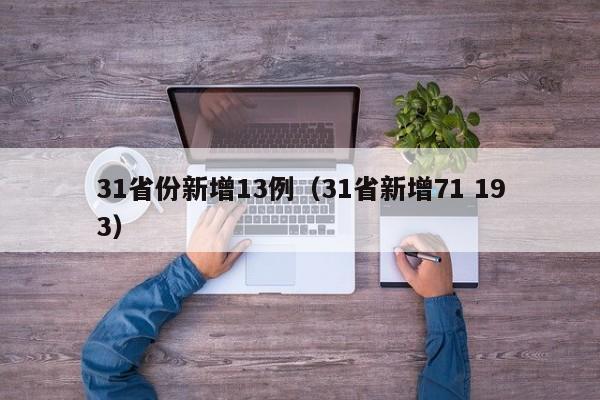 31省份新增13例(31省新增71 193)