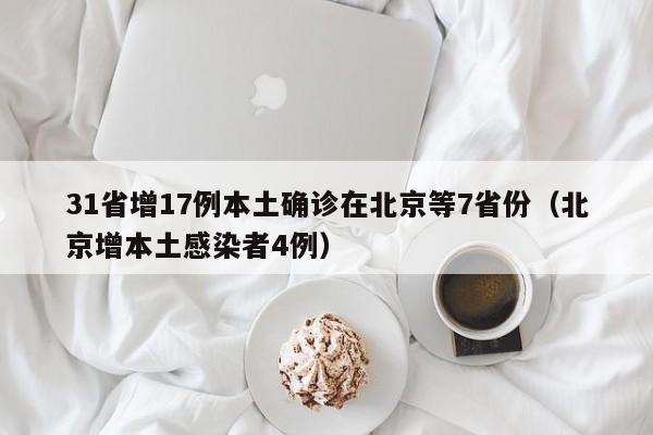31省增17例本土确诊在北京等7省份(北京增本土感染者4例)