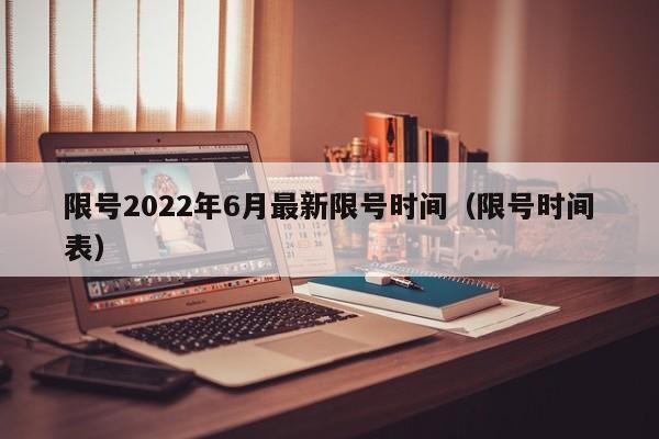 限号2022年6月最新限号时间(限号时间表)