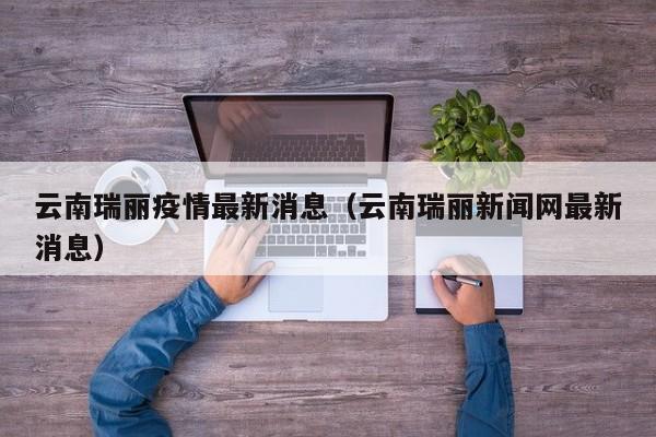 云南瑞丽疫情最新消息(云南瑞丽新闻网最新消息)