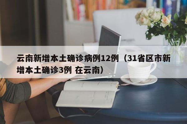 云南新增本土确诊病例12例(31省区市新增本土确诊3例 在云南)