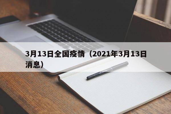 3月13日全国疫情(2021年3月13日消息)